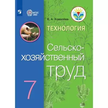 Технология. Сельскохозяйственный труд. 7 класс. Учебник. Коррекционная школа. Ковалева Е.А. 937609