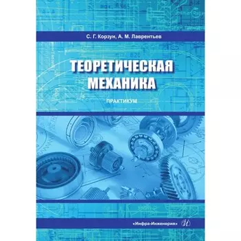 Теоретическая механика. Практикум. Учебное пособие. Лаврентьев А.М., Корзун С.Г.