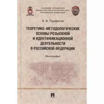 Теоретико-методологические основы розыскной и идентификационной деятельности в РФ: монография. Парфенов А.