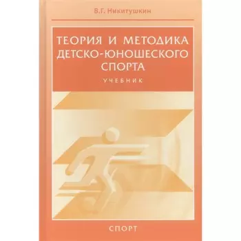 Теория и методика детско-юношеского спорта. Учебник. Никитушкин В.