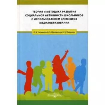 Теория и методика развития социальной активности школьников с использованием элементов медиаобразования: Учебное пособие. Челышева И.В., Шаповалова В.