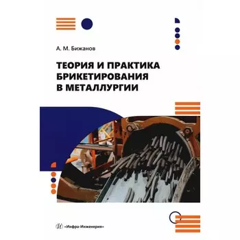 Теория и практика брикетирования в металлургии. Монография. Бижанов А.М.