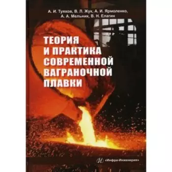 Теория и практика современной ваграночной плавки. Туяхов А.И., Жук В.Л., Ярмоленко А.И., Мельник А.А., Елагин В.Н.
