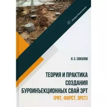 Теория и практика создания буроинъекционных свай ЭРТ (РИТ, ФОРСТ, ЭРСТ). Соколов Н.С.