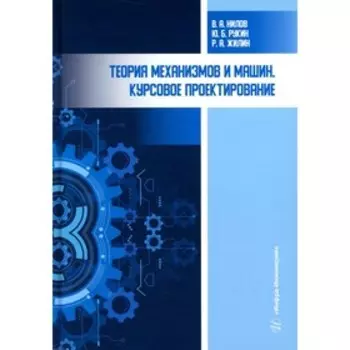 Теория механизмов и машин. Курсовое проектирование. 4-е издание, переработанное и дополненное. Нилов В.А., Рукин Ю.Б., Жилин Р.А.