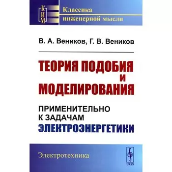 Теория подобия и моделирования. Применительно к задачам электроэнергетики. Учебник. Веников В.А., Веников Г.В.