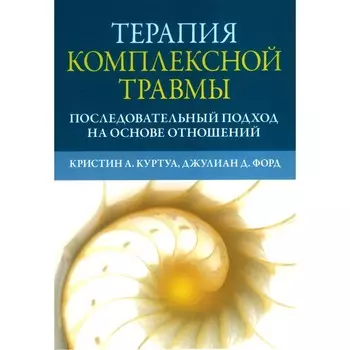 Терапия комплексной травмы. Последовательный подход на основе отношений. Куртуа К.А., Форд Дж.Д.