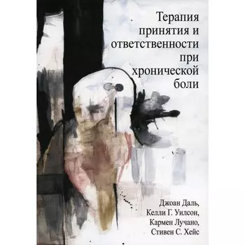 Терапия принятия и ответственности при хронической боли. Хейс С., Даль Дж., Уилсон К.