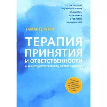 Терапия принятия и ответственности в психотерапевтической работе с детьми. Блэк Т.Д.