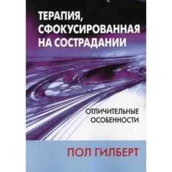 Терапия, сфокусированная на сострадании: отличительные особенности. Гилберт П.