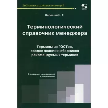 Терминологический справочник менеджера. Термины из ГОСТов, сводов знаний и сборников рекомендуемых терминов. 2-е издание, исправленное и дополненное. Сост. Калошин Н.Г.