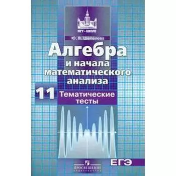 Тесты. Алгебра и начала математического анализа к учебнику Никольского 11 класс. Шепелева Ю. В.