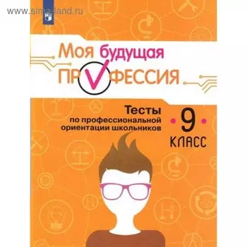 Тесты. Моя будущая профессия. Тесты по профессиональной ориентации школьников 9 класс. Серебряков А. Г.