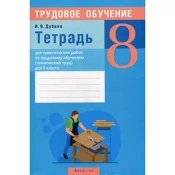 Тетрадь для практических работ по трудовому обучению (технический труд) для 8 класса. Дубина И.В.