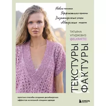 Текстуры и фактуры. Простые способы создания дизайнерских эффектов на вязаной спицами одежде. Улуджевиз Т.