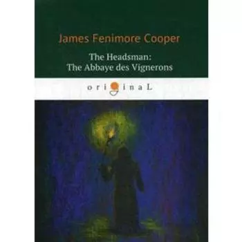 The Headsman: The Abbaye des Vignerons = Палач, или Аббатство виноградарей: на английском языке. Cooper J. F.