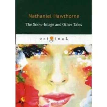 The Snow-Image and Other Tales = Снежный образ и другие рассказы: на английском языке. Hawthorne N.
