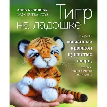 Тигр на ладошке и другие пушистые звери, связанные крючком, которых так и хочется погладить. Кудинова А.