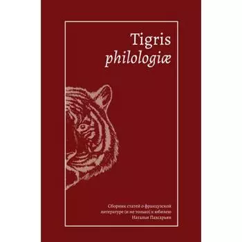 Tigris philologiae: Сборник статей о французкой литературе (и не только) к юбилею Пахсарьян Н.