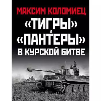 «Тигры» и «Пантеры» в Курской битве. Коломиец М.В.
