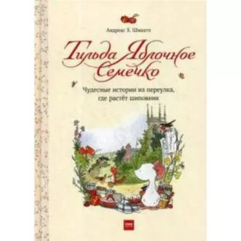 Тильда Яблочное Семечко. Чудесные истории из переулка, где растет шиповник. 2-е издание. Шмахтл Андреас Х.