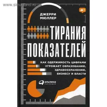 Тирания показателей: Как одержимость цифрами угрожает образованию, здравоохранению, бизнесу и власти. Мюллер Д.