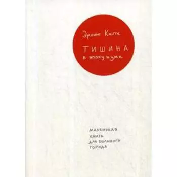 Тишина в эпоху шума: Маленькая книга для большого города. 2-е издание. Кагге Э.