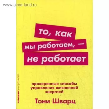 То, как мы работаем, - не работает: Проверенные способы управления жизненной энергией. (обложка) Шварц Т.