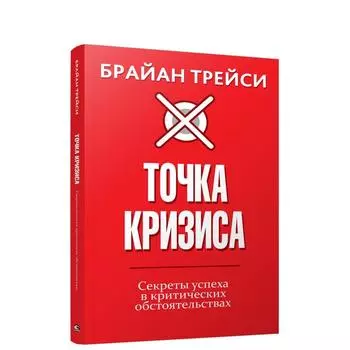 Точка кризиса. Секреты успеха в критических обстоятельствах. Трейси Б.
