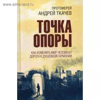 Точка опоры. Как изменить мир человека? Дорога к душевной гармонии. Ткачев А., протоиерей