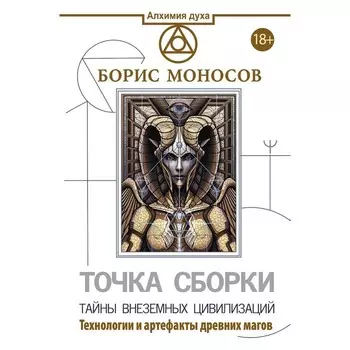 Точка сборки. Тайны внеземных цивилизаций. Технологии и артефакты древних магов. Моносов Б.