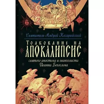 Толкование на Апокалипсис св. Апостола и Евангелиста Иоанна Богослова. Архиепископ Кесарийский Святой Андрей