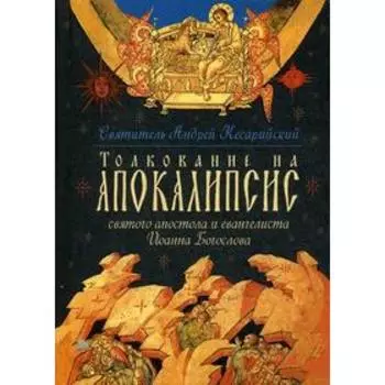 Толкование на Апокалипсис св. Апостола и Евангелиста Иоанна Богослова: В 24 словах и 72 главах. Светитель Андрей, архиепископ Кесарии Каппадокийской