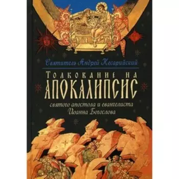 Толкование на Апокалипсис святого Апостола и Евангелиста Иоанна Богослова. Святитель Андрей, архиепископ