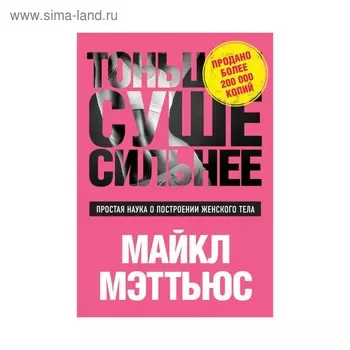 Тоньше, Суше, Сильнее. Простая наука о построении женского тела