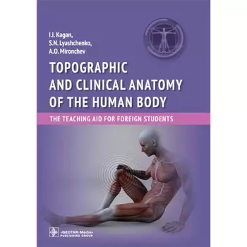 Topographic and clinical anatomy of the human body. The teaching aid for foreign students. Топографическая и клиническая анатомия тела человека. Учебное пособие для иностранных студентов. Каган И.И., Лященко С.Н., Мирончев А.О.