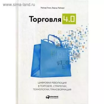 Торговля 4.0. Цифровая революция в торговле: стратегии, технологии, трансформация. Лейкерт Б., Глэс Р.