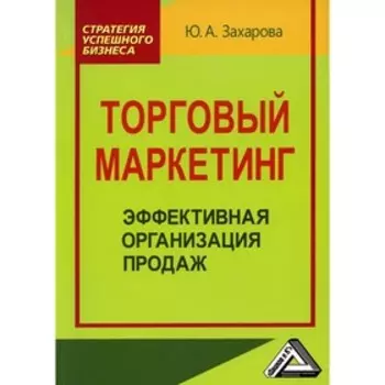 Торговый маркетинг: эффективная организация продаж. 3-е издание. Захарова Юлия Андреевна