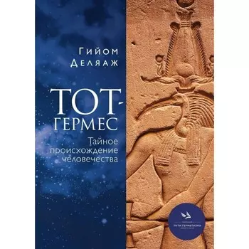 Тот-Гермес. Тайное происхождение человечества. Деляаж Г.