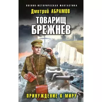 Товарищ Брежнев. Принуждение к миру. Абрамов Д.В.