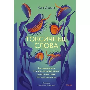 Токсичные слова. Как защититься от слов, которые ранят, и отстоять себя без чувства вины. Ким О.