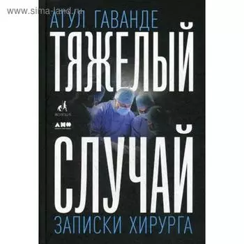 Тяжелый случай: Записки хирурга. Гаванде А.
