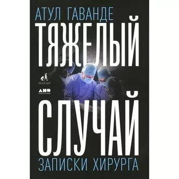 Тяжёлый случай. Записки хирурга. Гаванде А.