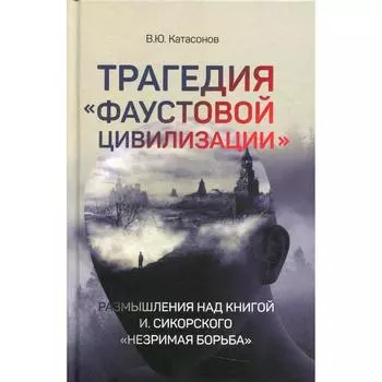 Трагедия «Фаустовой цивилизации». Катасонов В.Ю.