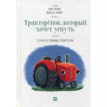 Тракторенок, который хочет уснуть. Сказка в помощь родителям. Эрлин К.-Й.Ф