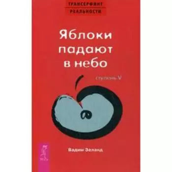 Трансерфинг реальности. Ступень 5: Яблоки падают в небо. Зеланд В.