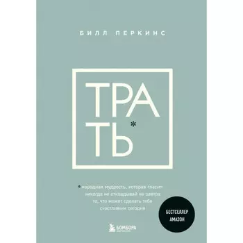 Трать. Народная мудрость, которая гласит: не откладывай никогда на завтра то, что может сделать тебя счастливым сегодня. Перкинс Б.