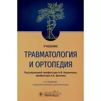 Травматология и ортопедия. Учебник. 4-е издание, переработанное и дополненное. Под ред. Корнилова Н.В., Дулаева А.К.