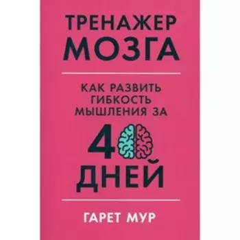 Тренажер мозга: Как развить гибкость мышления за 40 дней. Мур Г.