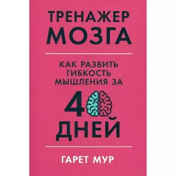 Тренажер мозга: Как развить гибкость мышления за 40 дней. Мур Г.